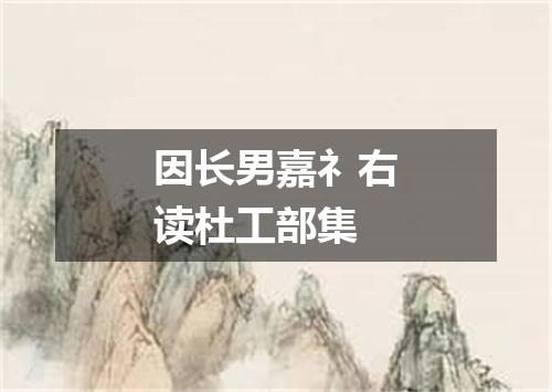 因长男嘉礻右读杜工部集