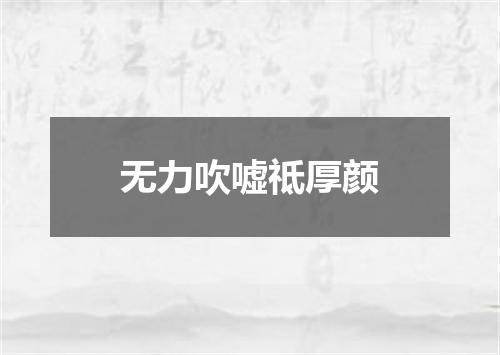 无力吹嘘祗厚颜
