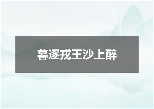 暮逐戎王沙上醉