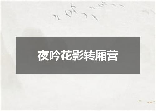 夜吟花影转厢营