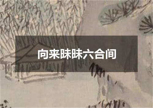 向来昧昧六合间