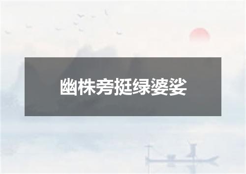 幽株旁挺绿婆娑