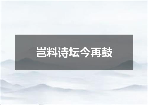 岂料诗坛今再鼓