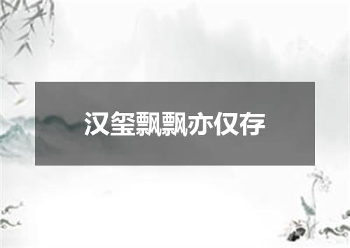 汉玺飘飘亦仅存