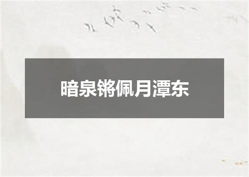 暗泉锵佩月潭东
