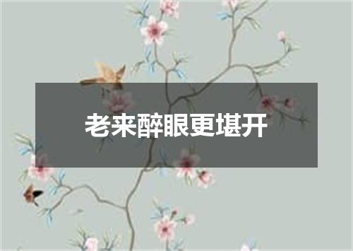 老来醉眼更堪开