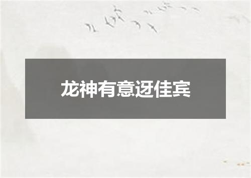 龙神有意迓佳宾