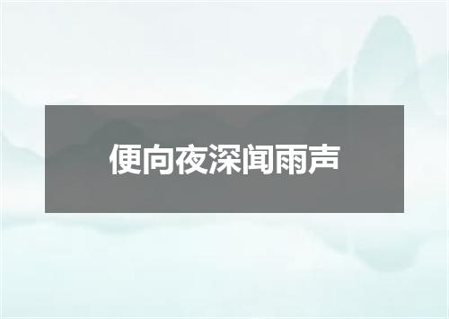 便向夜深闻雨声