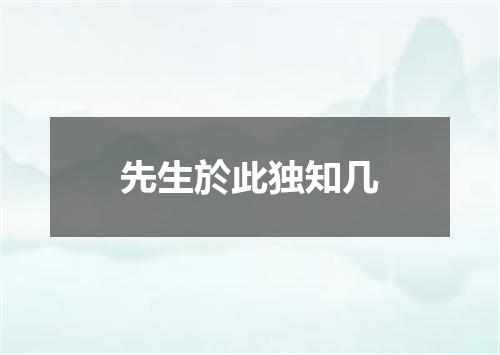 先生於此独知几