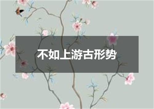 不如上游古形势