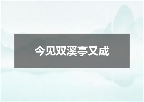 今见双溪亭又成