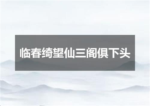临春绮望仙三阁俱下头