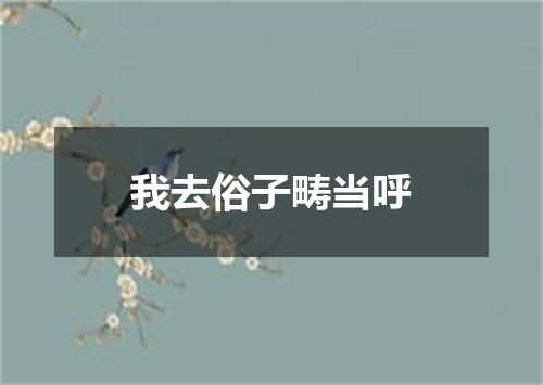 我去俗子畴当呼