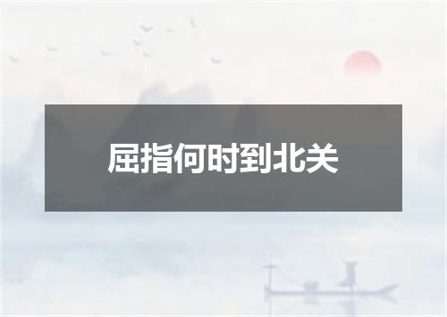 屈指何时到北关