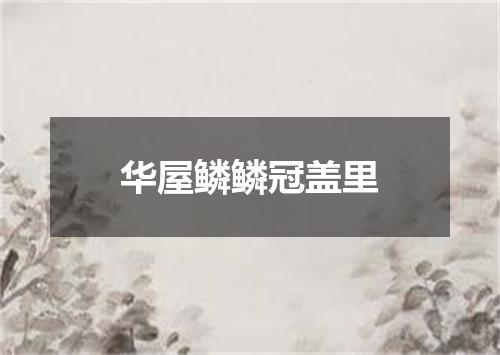 华屋鳞鳞冠盖里