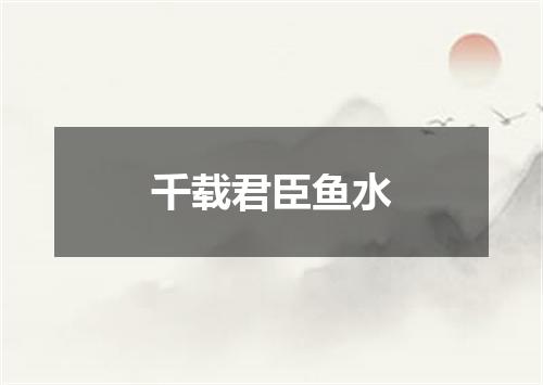千载君臣鱼水