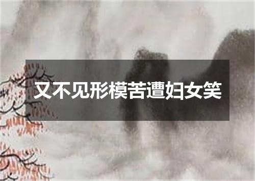 又不见形模苦遭妇女笑