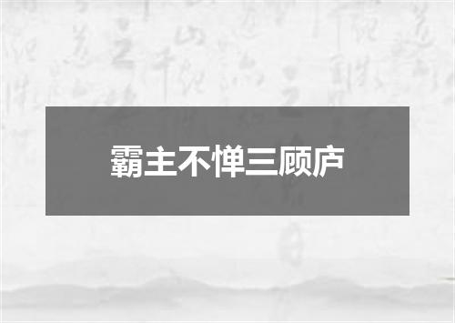 霸主不惮三顾庐