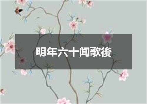 明年六十闻歌後