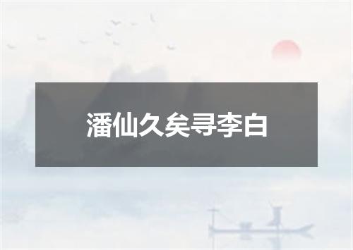 潘仙久矣寻李白