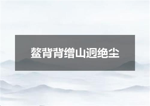 鳌背背缯山迥绝尘
