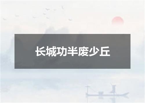 长城功半废少丘