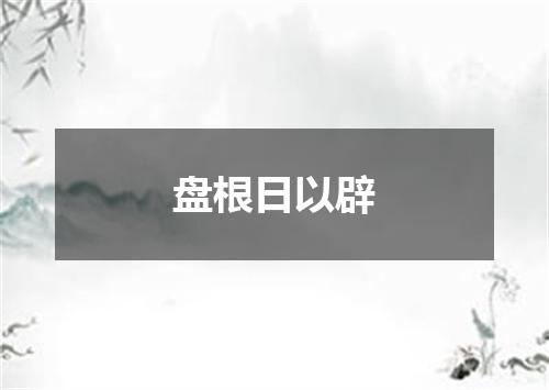 盘根日以辟