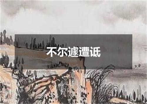不尔遽遭诋