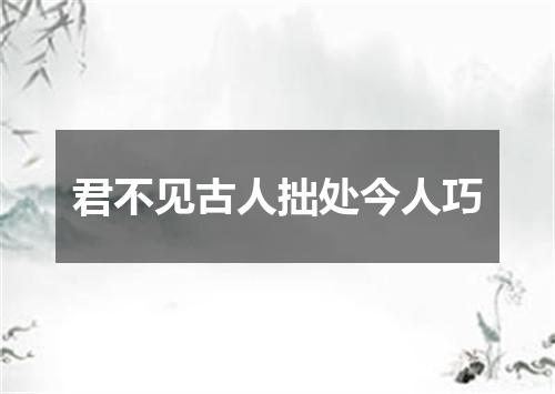 君不见古人拙处今人巧
