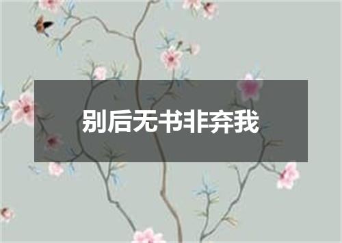 别后无书非弃我