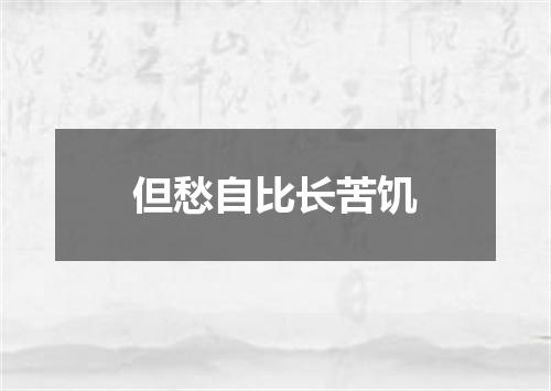 但愁自比长苦饥