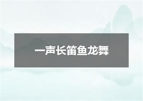 一声长笛鱼龙舞