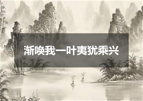 渐唤我一叶夷犹乘兴