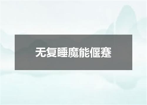 无复睡魔能偃蹇
