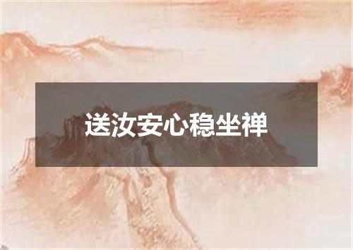 送汝安心稳坐禅