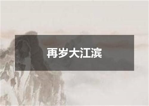 再岁大江滨