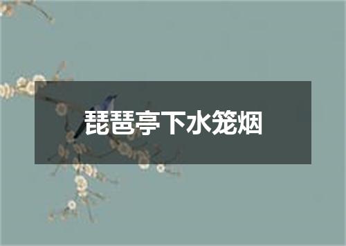 琵琶亭下水笼烟