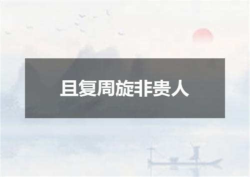且复周旋非贵人