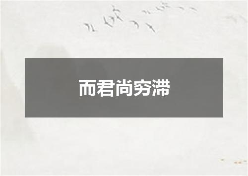 而君尚穷滞
