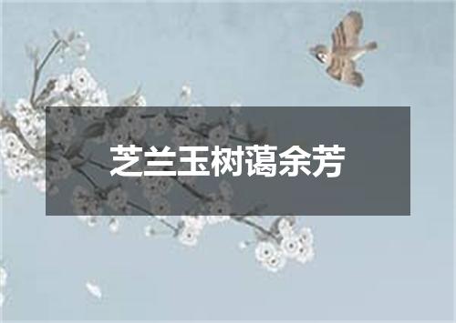 芝兰玉树蔼余芳