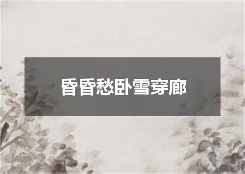 昏昏愁卧雪穿廊