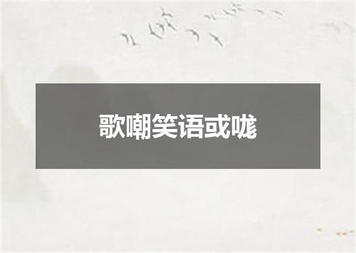 歌嘲笑语或哤