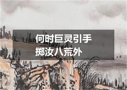 何时巨灵引手掷汝八荒外