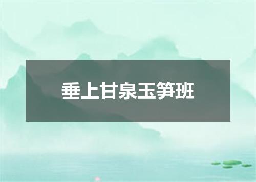 垂上甘泉玉笋班