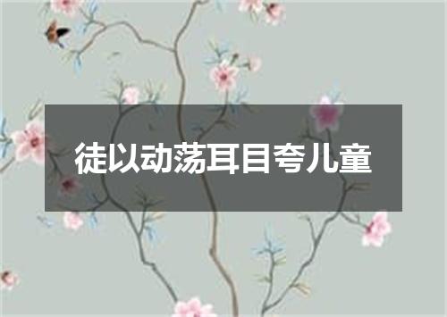 徒以动荡耳目夸儿童