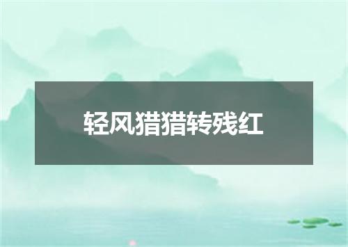 轻风猎猎转残红
