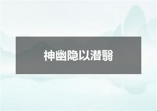 神幽隐以潜翳