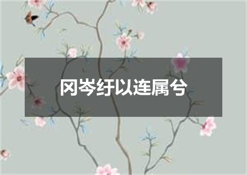 冈岑纡以连属兮