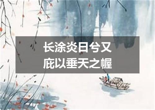 长涂炎日兮又庇以垂天之幄