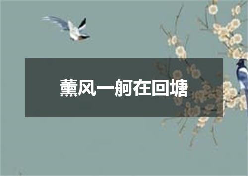 薰风一舸在回塘